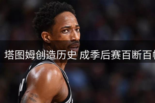 塔图姆创造历史 成季后赛百断百帽最年轻纪录保持者