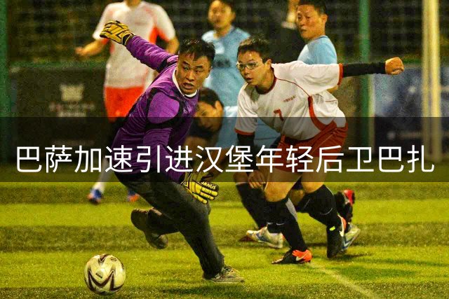巴萨加速引进汉堡年轻后卫巴扎