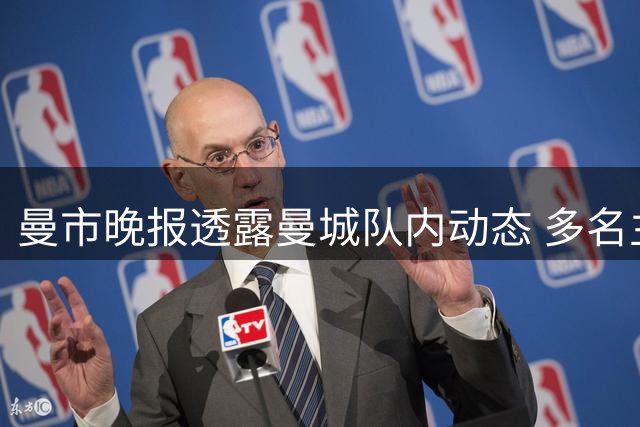 曼市晚报透露曼城队内动态 多名主力球员陆续归队训练