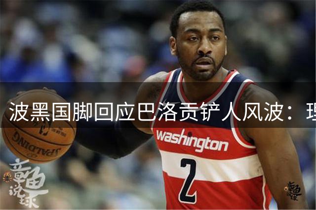 波黑国脚回应巴洛贡铲人风波：理解非故意犯规 庆幸伤无大碍