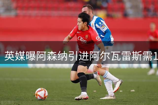 英媒曝阿森纳引进阿尔瓦雷斯需1.5亿镑 巴萨今夏无缘签约