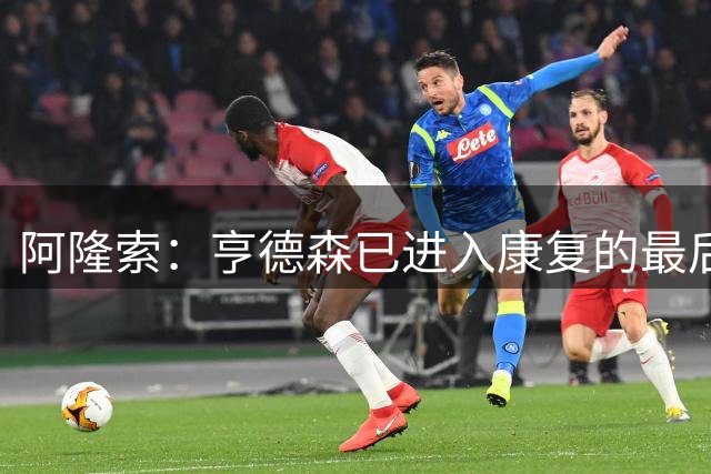 阿隆索：亨德森已进入康复的最后阶段 凯塞多小腿有些小问题