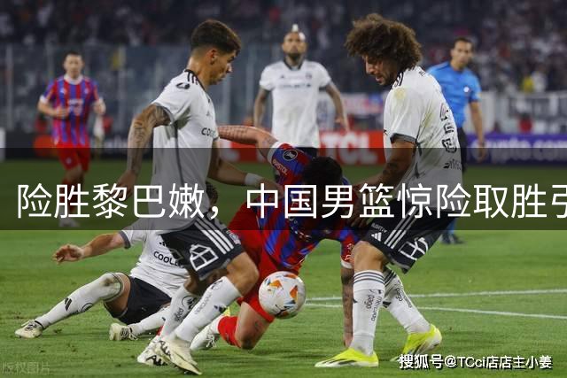 险胜黎巴嫩，中国男篮惊险取胜引热议